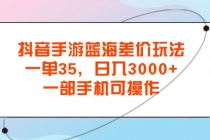 抖音手游蓝海差价玩法，一单35，日入3000+，一部手机可操作