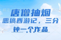 唐僧抽烟，恶搞西游记，各平台风口赛道，三分钟一条作品，日入1000+-“有力度”创业网